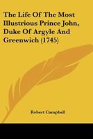 The Life of the Most Illustrious Prince, John, Duke of Argyle and Greenwich. ... By Robert Campbell, Esq. ... 1170889832 Book Cover