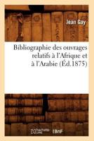 Bibliographie Des Ouvrages Relatifs A L'Afrique Et A L'Arabie (A0/00d.1875) 2012525903 Book Cover