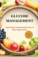 GLUCOSE MANAGEMENT: Exploring The Transformative Power Of Blood Sugar Control B0CNY4T6QR Book Cover