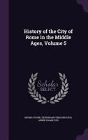 History of the City of Rome in the Middle Ages, Volume 5 1357952066 Book Cover