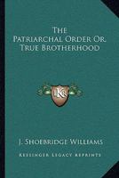 The Patriarchal Order, Or, True Brotherhood 1430470860 Book Cover