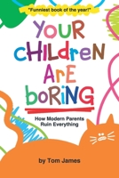 Your Children Are Boring: or How Modern Parents Ruin Everything 1712629972 Book Cover