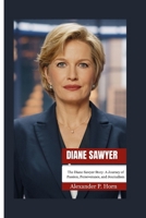 DIANE SAWYER: The Diane Sawyer Story: A Journey of Passion, Perseverance, and Journalism B0FMQF23WH Book Cover