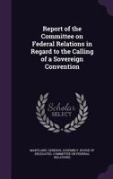 Report of the Committee on federal relations in regard to the calling of a sovereign convention 1346426198 Book Cover