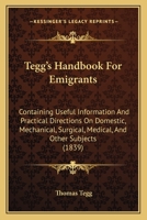 Tegg's Handbook For Emigrants: Containing Useful Information And Practical Directions On Domestic, Mechanical, Surgical, Medical, And Other Subjects 1164880217 Book Cover