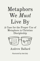 Metaphors We Must Live By: A Case for the Proper Use of Metaphors in Christian Discipleship 1087918081 Book Cover