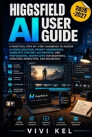 HIGGSFIELD AI USER GUIDE: A PRACTICAL STEP-BY-STEP HANDBOOK TO MASTER AI VIDEO CREATION, PROMPT ENGINEERING, CINEMATIC CONTENT, AUTOMATION, AND ... CREATORS, MARKETERS, AND BUSINESSES B0H6YJKG89 Book Cover