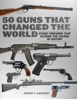 50 Guns That Changed the World: Iconic Firearms That Altered the Course of History 1634504453 Book Cover