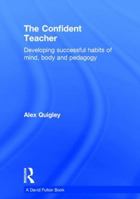 The Confident Teacher: Developing the Habits, Characteristics and Pedagogy for Success 1138832332 Book Cover