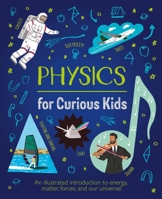Physics for Curious Kids: An Illustrated Introduction to Energy, Matter, Forces, and Our Universe! 1398803871 Book Cover