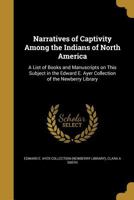 Narratives of Captivity Among the Indians of North America: A List of Books and Manuscripts on This Subject in the Edward E. Ayer Collection of the Newberry Library 1363564587 Book Cover