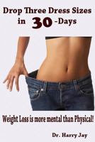 Drop Three Dress Sizes in 30-Days: Weight Loss Is More Mental Than Physical! 1494783797 Book Cover