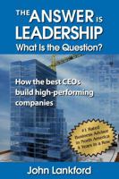 The Answer is Leadership What is the Question: How the best CEOs build high-performing companies 0996321632 Book Cover