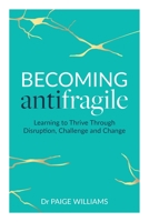 Becoming AntiFragile: Learning to Thrive Through Disruption, Challenge and Change 1989737617 Book Cover