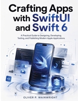 Crafting Apps with SwiftUI and Swift 6: A Practical Guide to Designing, Developing, Testing, and Publishing Modern Apple Applications B0H7Q86C5X Book Cover