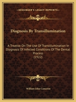Diagnosis By Transillumination: A Treatise On The Use Of Transillumination In Diagnosis Of Infected Conditions Of The Dental Process 1120188873 Book Cover