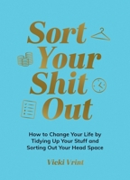 Sort Your Shit Out: How to Change Your Life by Tidying Up Your Stuff and Sorting Out Your Head Space 183799501X Book Cover