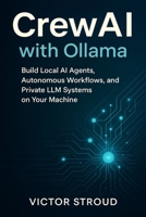 CrewAI with Ollama: Build Local AI Agents, Autonomous Workflows, and Private LLM Systems on Your Machine B0FR3FR1XG Book Cover