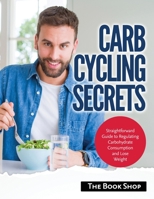 Carb Cycling Secrets: Straightforward Guide to Regulating Carbohydrate Consumption and Lose Weight 1803079339 Book Cover