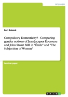 Compulsory Domesticity? - Comparing gender notions of Jean-Jacques Rousseau and John Stuart Mill in "Émile" and "The Subjection of Women" 3638952517 Book Cover