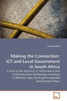 Making the Connection: ICT and Local Government in South Africa: A look at the inclusion of Information and Communication Technology initiatives in Western Cape municipal Integrated Development Plans 3639245261 Book Cover