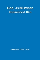 God, As Bill Wilson Understood Him 1365376184 Book Cover