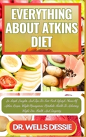 EVERYTHING ABOUT ATKINS DIET: In-Depth Insights And Tips For Low-Carb Lifestyle, Phases Of Atkins, Recipes, Weight Management, Metabolic Health To Achieving Weight Loss, Health, And Longevity B0CMJT4T1N Book Cover