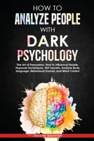 How to Analyze People with Dark Psychology: The Art of Persuasion, How to Influence People, Hypnosis Techniques, NLP Secrets, Analyze Body language, and Mind Control. 1801828237 Book Cover