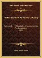 Professor Stuart And Slave Catching: Remarks On Mr. Stuart's Book Conscience And The Constitution 1169514871 Book Cover