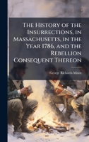The History of the Insurrections, in Massachusetts, in the Year 1786, and the Rebellion Consequent Thereon 1023932660 Book Cover