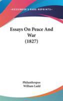 Essays on Peace & War: Which First Appeared in the Christian Mirror, Printed at Portland, Me. New Series 1165342529 Book Cover
