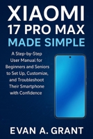 Xiaomi 17 Pro Max Made Simple: A Step-by-Step User Manual for Beginners and Seniors to Set Up, Customize, and Troubleshoot Their Smartphone with Confi B0FWXYH19R Book Cover