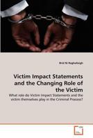 Victim Impact Statements and the Changing Role of the Victim: What role do Victim Impact Statements and the victim themselves play in the Criminal Process? 3639369432 Book Cover