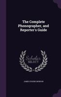 The Complete Phonographer, and Reporter's Guide 1341413969 Book Cover