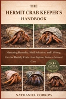 THE HERMIT CRAB KEEPER’S HANDBOOK: Mastering Humidity, Shell Selection, and Lifelong Care for Healthy Crabs—from Beginner Basics to Advanced Care B0GJQSRFXQ Book Cover