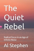 The Quiet Rebel: Radical Focus in an Age of Infinite Noise B0H9X3DT33 Book Cover