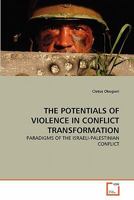 THE POTENTIALS OF VIOLENCE IN CONFLICT TRANSFORMATION: PARADIGMS OF THE ISRAELI-PALESTINIAN CONFLICT 3639302923 Book Cover