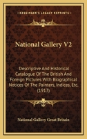 National Gallery V2: Descriptive And Historical Catalogue Of The British And Foreign Pictures With Biographical Notices Of The Painters, Indices, Etc. 1164133454 Book Cover