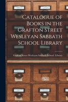 Catalogue of Books in the Grafton Street Wesleyan Sabbath School Library [microform] 1015331602 Book Cover