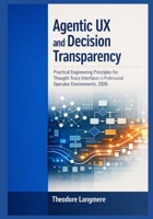 Agentic UX and Decision Transparency: Practical Engineering Principles for Thought-Trace Interfaces in Professional Operator Environments, 2026 B0GVXNSD61 Book Cover