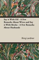 Say It with Oil - A Few Remarks about Wives and Say It with Bricks - A Few Remarks about Husbands 1473312426 Book Cover