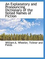 An explanatory and pronouncing dictionary of the noted names of fiction, including also pseudonyms, surnames bestowed on eminent men, and analagous ... referred to in literature and conversation 9354303528 Book Cover