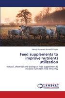 Feed supplements to improve nutrients utilization: Natural, chemical and biological feed supplement to increase ruminant feed efficiency 3659872431 Book Cover