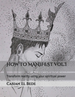 HOW TO MANIFEST Vol.I: Transform reality using your spiritual power B08TQGG8J6 Book Cover