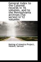 General index to the Colonial records in 16 volumes, and to the Pennsylvania archives 1017923701 Book Cover