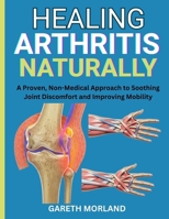 Healing Arthritis Naturally: A Proven, Non-Medical Approach to Soothing Joint Discomfort and Improving Mobility B0FR9HRYRJ Book Cover