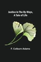 Justice in the By-Ways: A Tale of Life 1516856937 Book Cover