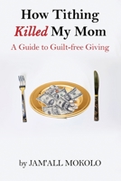 How Tithing Killed My Mom: A Guide to Guilt-FREE Giving B0C1HR3KMW Book Cover
