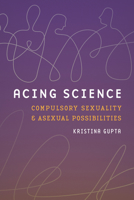 Acing Science: Compulsory Sexuality and Asexual Possibilities (Feminist Technosciences) 0295754265 Book Cover