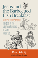 Jesus and the Barbecued Fish Breakfast: A Gospel Story Sampler Inspired by the Spiritual Exercises of Saint Ignatius 1627856374 Book Cover